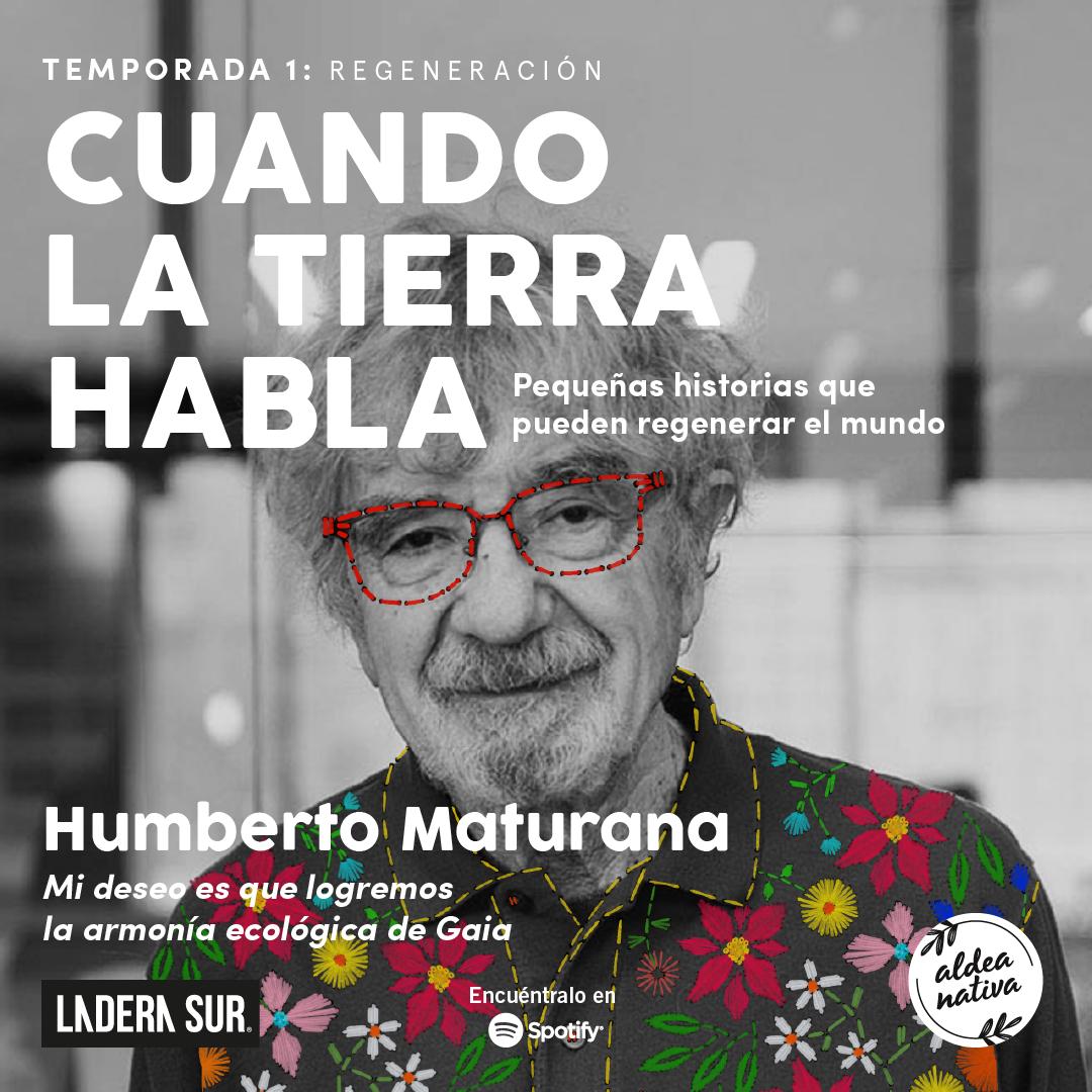 Podcast “Cuando la Tierra Habla” #5, Humberto Maturana: “Mi deseo es que logremos la armonía ecológica de Gaia”