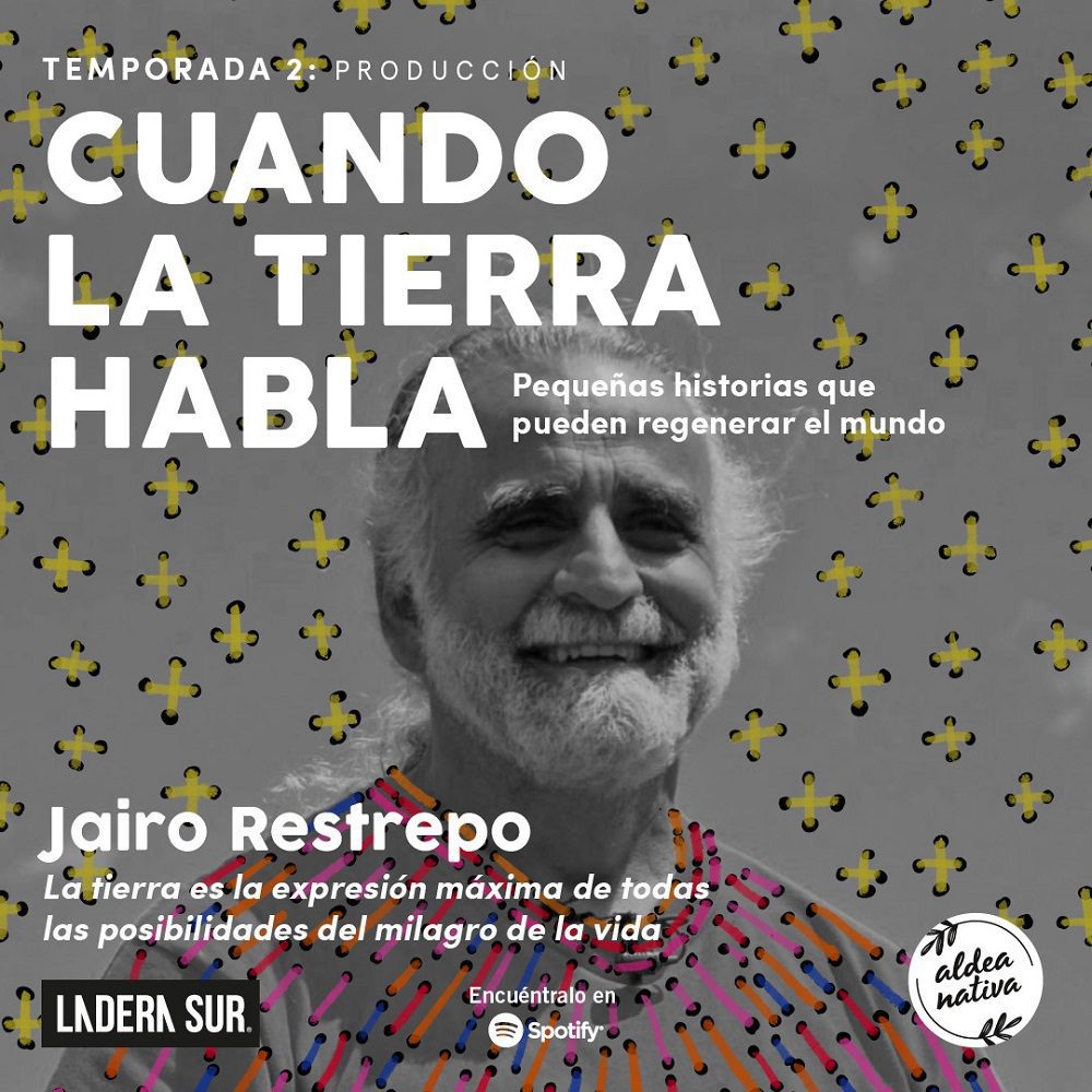 Podcast “Cuando La Tierra Habla” #10, Jairo Restrepo: “La tierra es la expresión máxima de todas las posibilidades del milagro de la vida”