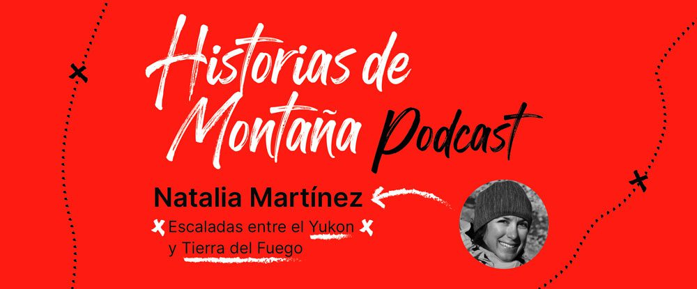 Podcast “Historias de Montaña”, capítulo 2: Natalia Martínez, escaladas entre el Yukon y Tierra del Fuego