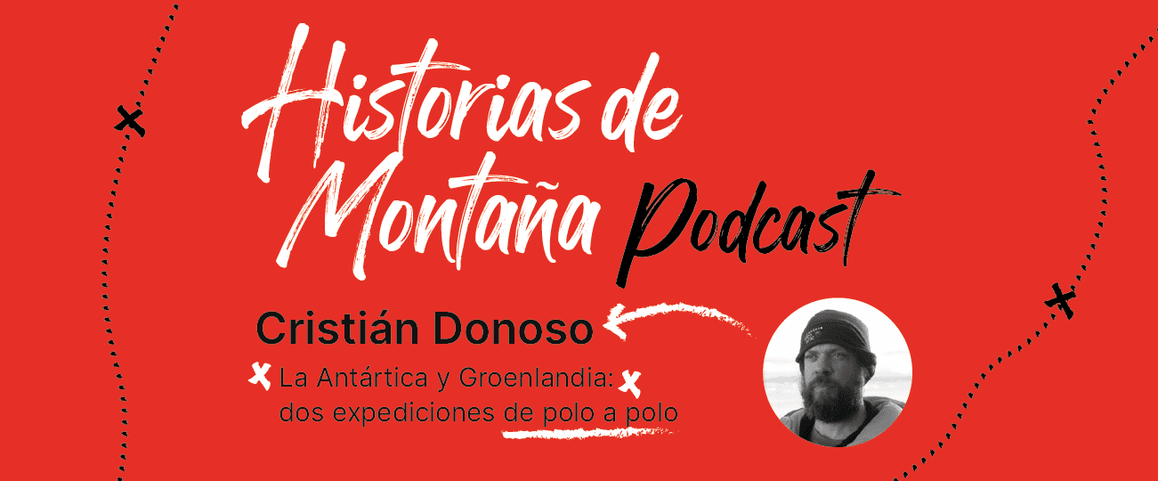 Podcast “Historias de Montaña”, capítulo 5: Cristián Donoso, la Antártica y Groenlandia: dos expediciones de polo a polo