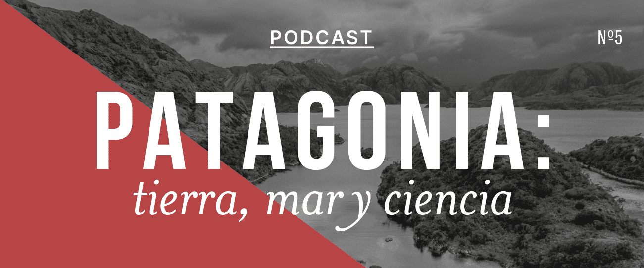 Podcast “Patagonia: Tierra, Mar y Ciencia”, capítulo #5: “Áreas protegidas: cómo pasar del papel a la acción”