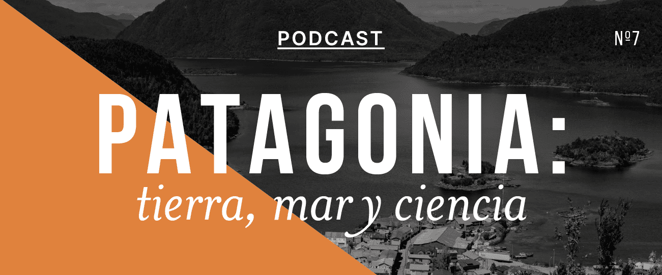 Podcast “Patagonia: Tierra, Mar y Ciencia”, capítulo #7: “Patagonia: lo que falta proteger en tiempos de crisis ambiental”