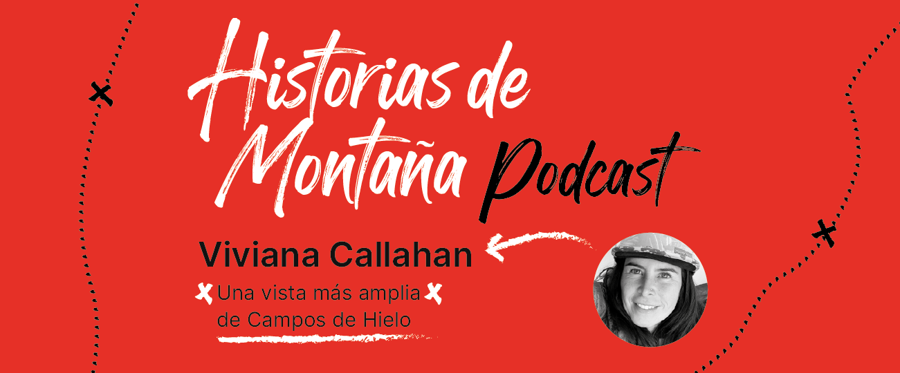 Podcast “Historias de Montaña 2”, capítulo 3: Viviana Callahan, una vista más amplia de Campos de Hielo.