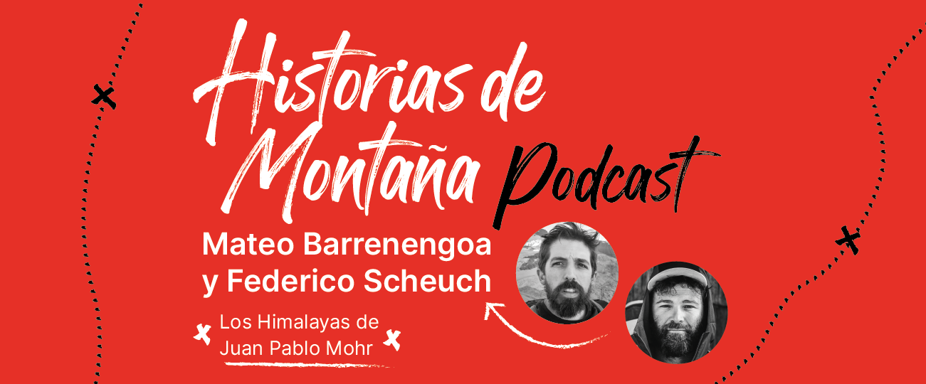 Podcast “Historias de Montaña 2”, capítulo 1: Mateo Barrenengoa y Federico Scheuch, Los Himalayas de Juan Pablo Mohr.