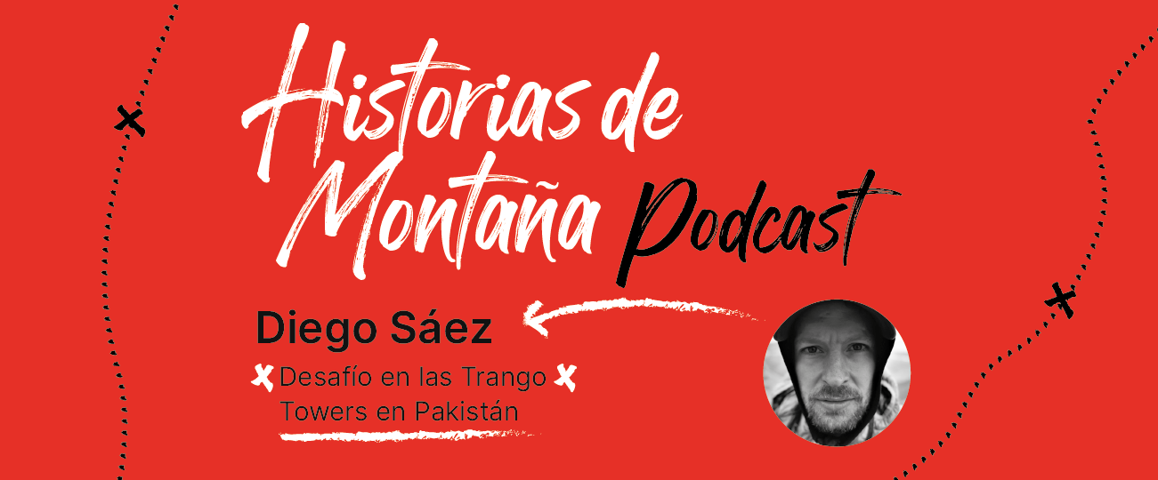 Podcast “Historias de Montaña 2”, capítulo 2: Diego Sáez, Desafío en las Trango Towers en Pakistan.