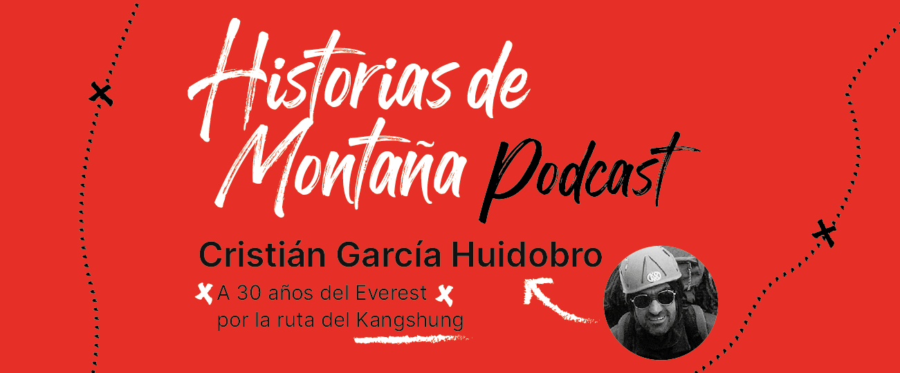 Podcast “Historias de Montaña 2”, capítulo 4: Cristián García Huidobro, A 30 años del Everest por la ruta del Kangshung.