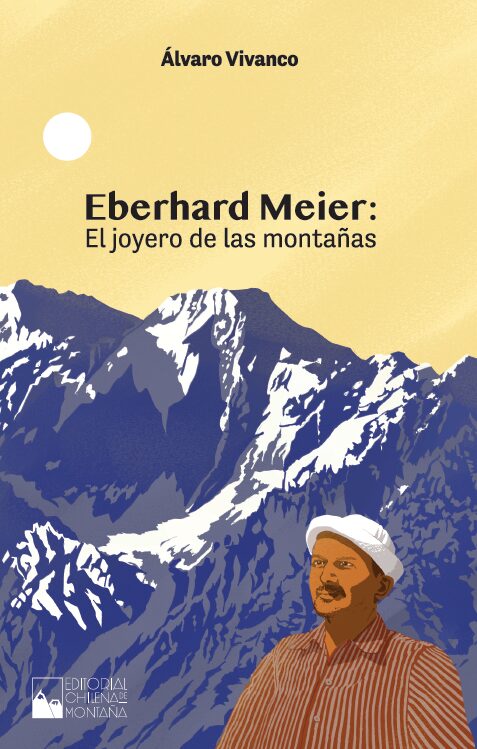 “Eberhard Meier, el joyero de las montañas”: El libro que rescata la historia de uno de los grandes pioneros del montañismo chileno. Créditos: Editorial Chilena de Montaña.